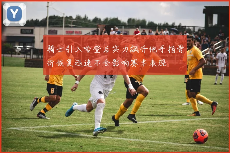 骑士引入哈登后实力飙升他手指骨折恢复迅速不会影响赛季表现