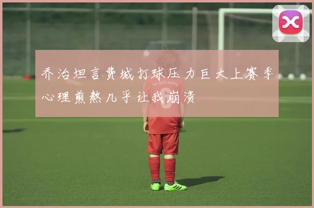 乔治坦言费城打球压力巨大上赛季心理煎熬几乎让我崩溃