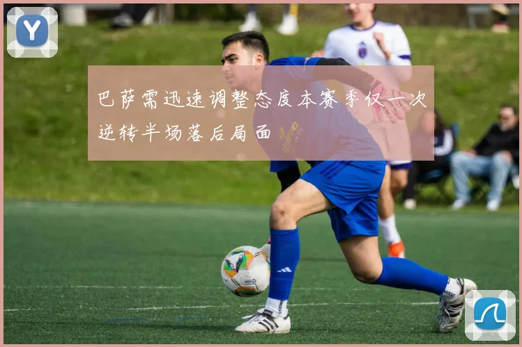 巴萨需迅速调整态度本赛季仅一次逆转半场落后局面