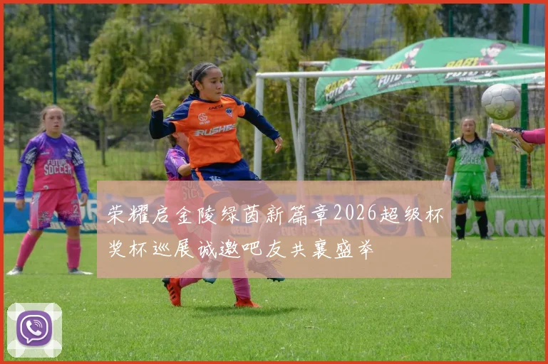 荣耀启金陵绿茵新篇章2026超级杯奖杯巡展诚邀吧友共襄盛举