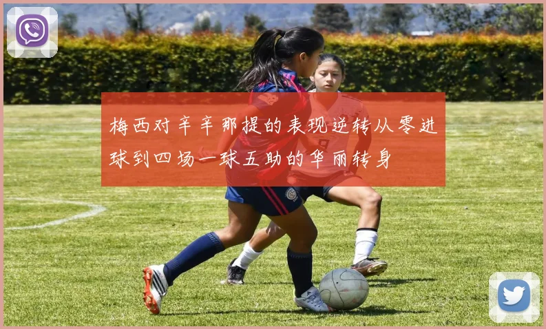 梅西对辛辛那提的表现逆转从零进球到四场一球五助的华丽转身