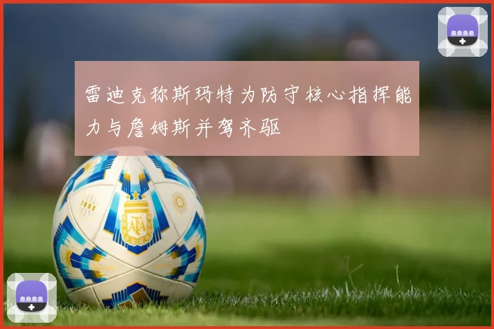雷迪克称斯玛特为防守核心指挥能力与詹姆斯并驾齐驱