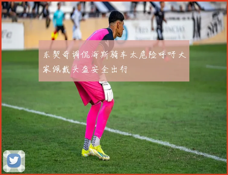 东契奇调侃海斯骑车太危险呼吁大家佩戴头盔安全出行