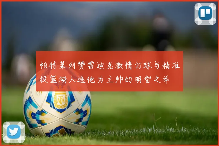帕特莱利赞雷迪克激情打球与精准投篮湖人选他为主帅的明智之举