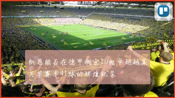 凯恩能否在德甲剩余10轮中超越莱万单赛季41球的辉煌纪录