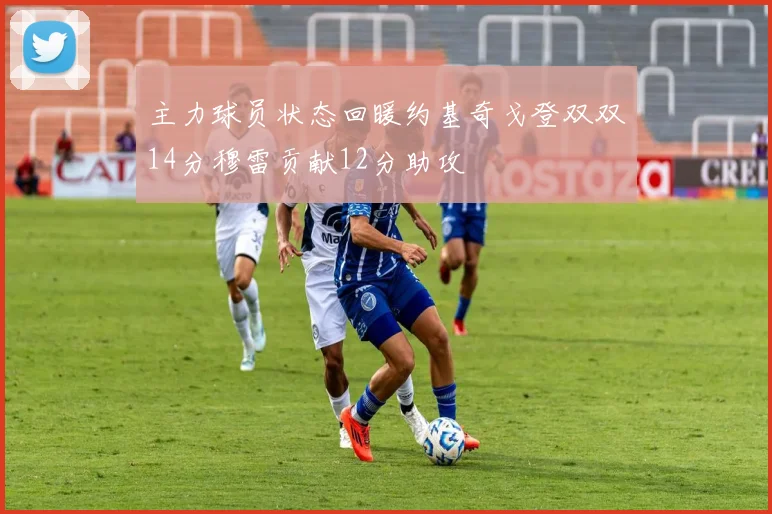 主力球员状态回暖约基奇戈登双双14分穆雷贡献12分助攻
