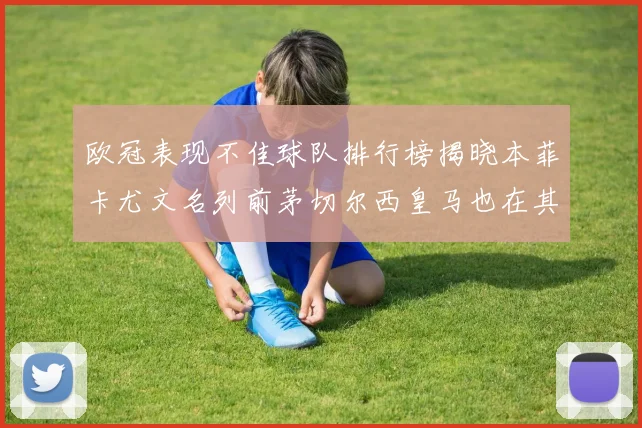 欧冠表现不佳球队排行榜揭晓本菲卡尤文名列前茅切尔西皇马也在其中