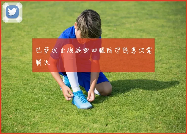 巴萨攻击线逐渐回暖防守隐患仍需解决