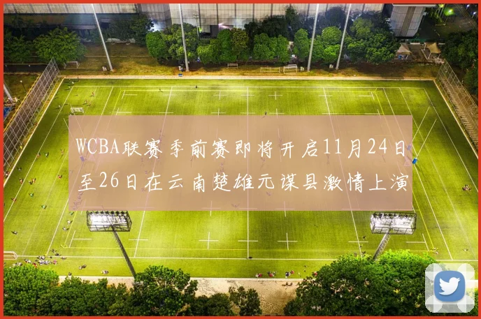 WCBA联赛季前赛即将开启11月24日至26日在云南楚雄元谋县激情上演