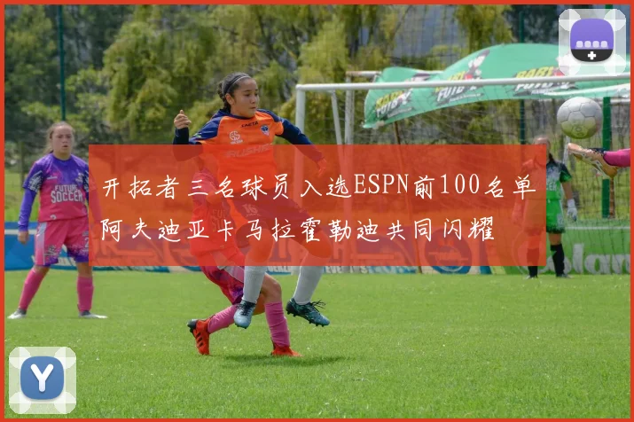 开拓者三名球员入选ESPN前100名单阿夫迪亚卡马拉霍勒迪共同闪耀