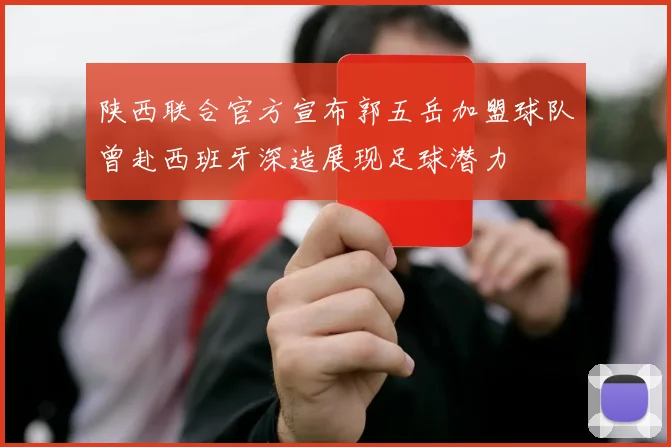 陕西联合官方宣布郭五岳加盟球队曾赴西班牙深造展现足球潜力
