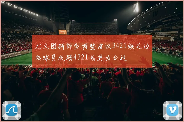 尤文图斯阵型调整建议3421缺乏边路球员改踢4321或更为合适