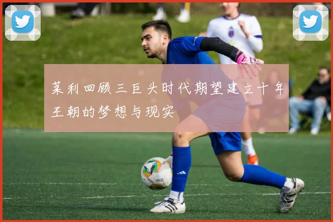 莱利回顾三巨头时代期望建立十年王朝的梦想与现实
