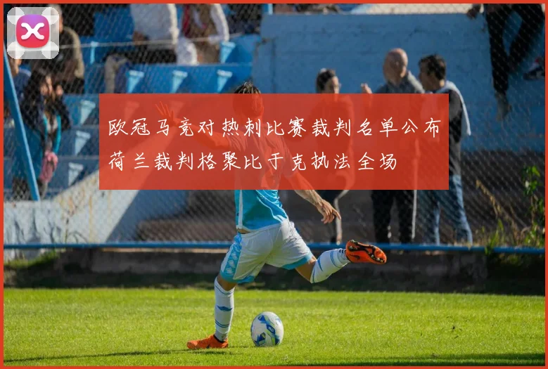 欧冠马竞对热刺比赛裁判名单公布荷兰裁判格聚比于克执法全场