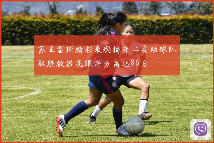 苏亚雷斯精彩表现梅开二度助球队取胜数据亮眼评分高达86分