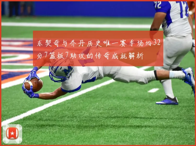 东契奇与乔丹历史唯一赛季场均32分7篮板7助攻的传奇成就解析