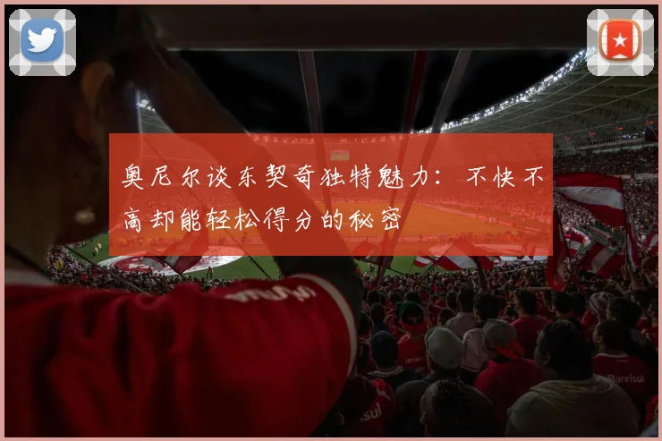 奥尼尔谈东契奇独特魅力：不快不高却能轻松得分的秘密