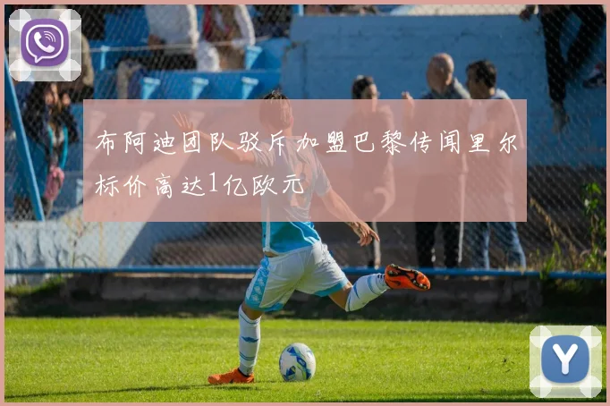 布阿迪团队驳斥加盟巴黎传闻里尔标价高达1亿欧元